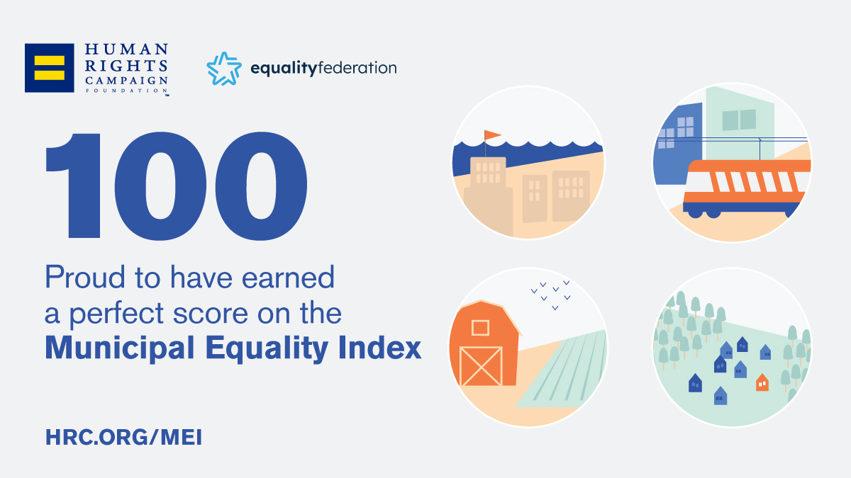 Graphic with the words, "100, Proud to have earned a perfect score on the Municipal Equality Index" Includes four graphics/illustrations enclosed in circles; one includes an orange barn and green field, one includes eight small houses in blue and orange surrounded by trees, one includes a street car in front of two buildings, and one includes several buildings in front of blue waves.